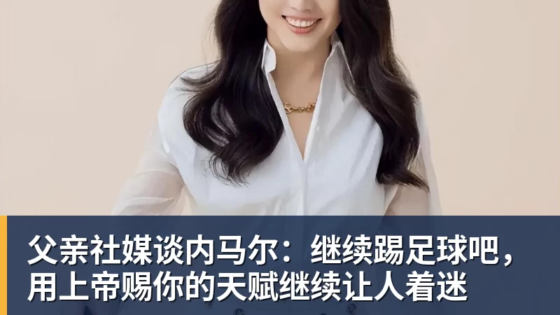 MK体育父亲社媒谈内马尔:继续踢足球吧,用上帝赐你的天赋继续让人着迷