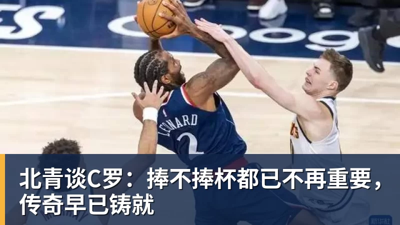 北青谈C罗：捧不捧杯都已不再重要，传奇早已铸就