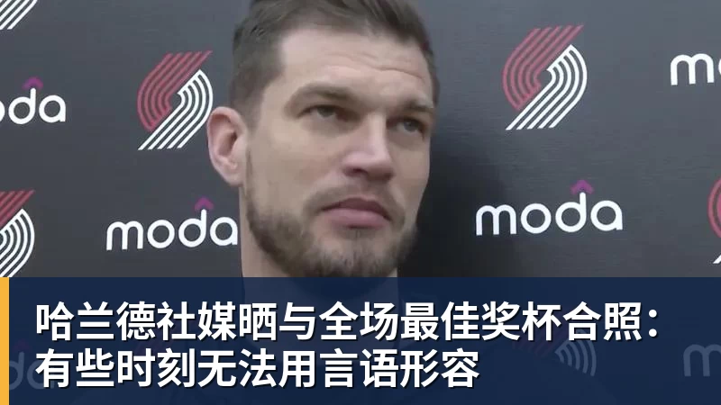 MK体育哈兰德社媒晒与全场最佳奖杯合照：有些时刻无法用言语形容