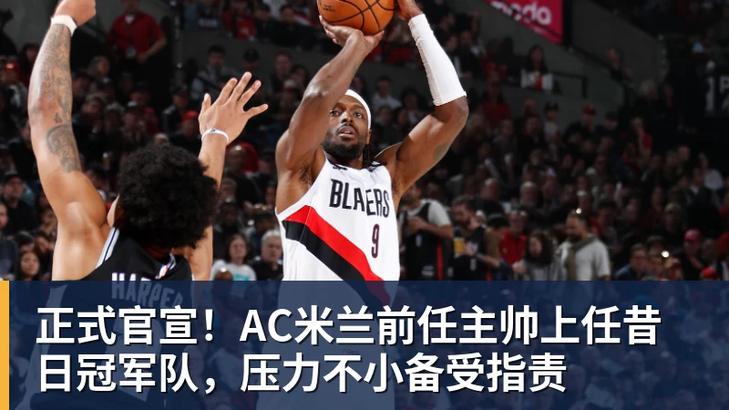 MK体育正式官宣!AC米兰前任主帅上任昔日冠军队,压力不小备受指责