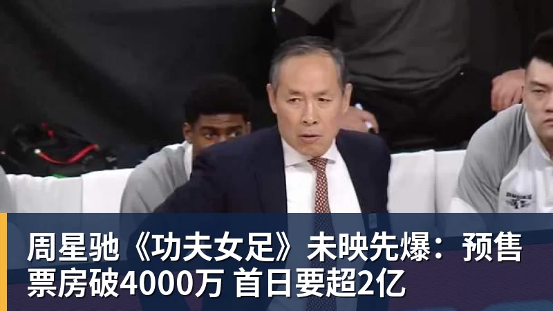 MK体育周星驰《功夫女足》未映先爆:预售票房破4000万 首日要超2亿