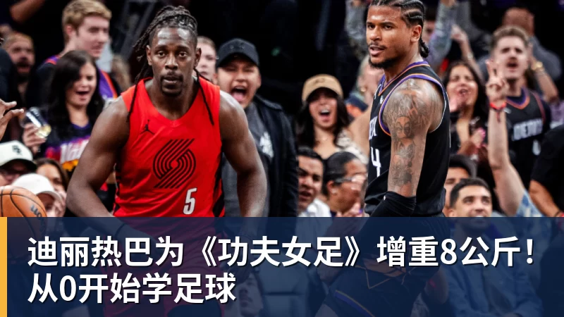 MK体育迪丽热巴为《功夫女足》增重8公斤！从0开始学足球