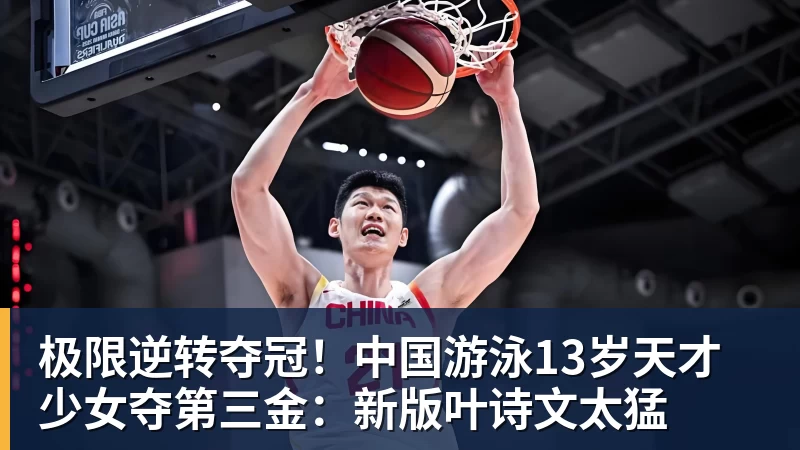 MK体育极限逆转夺冠!中国游泳13岁天才少女夺第三金:新版叶诗文太猛