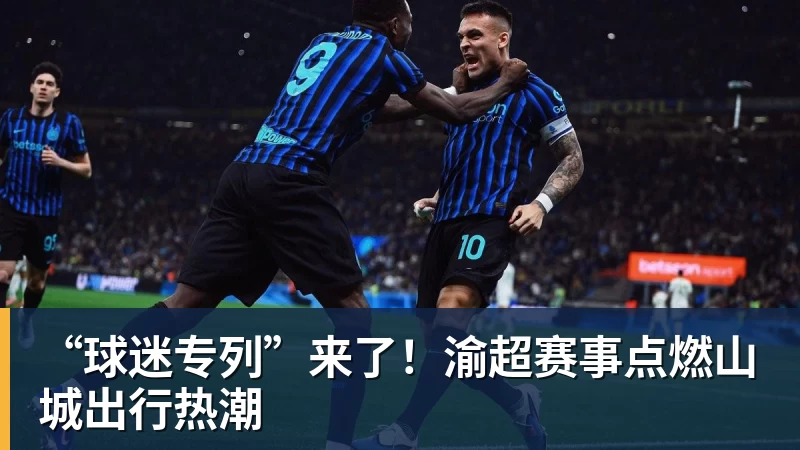 MK体育“球迷专列”来了！渝超赛事点燃山城出行热潮