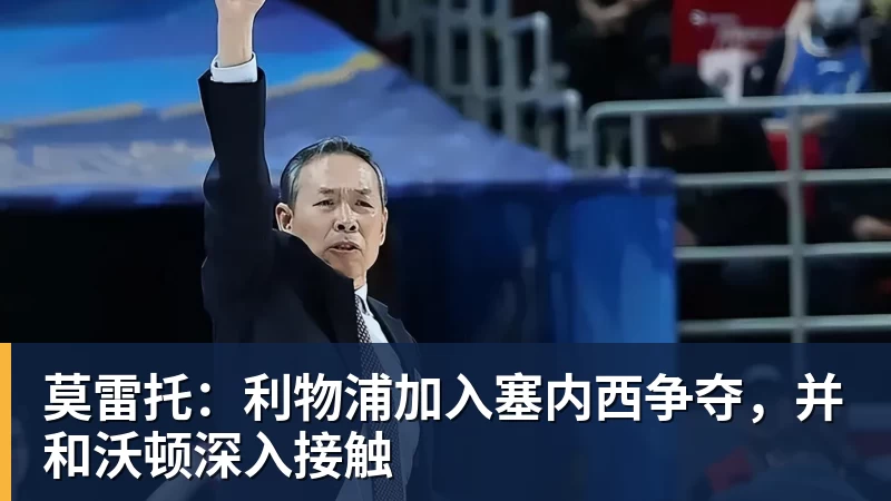 莫雷托:利物浦加入塞内西争夺,并和沃顿深入接触 - MK体育(中国)官方网站 - MK SPORTS
