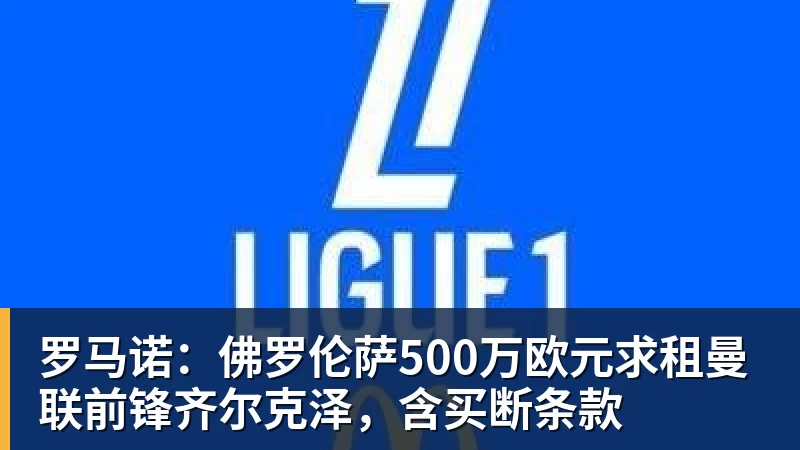 MK体育罗马诺：佛罗伦萨500万欧元求租曼联前锋齐尔克泽，含买断条款