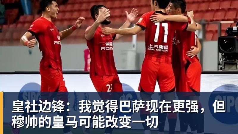 MK体育皇社边锋：我觉得巴萨现在更强，但穆帅的皇马可能改变一切