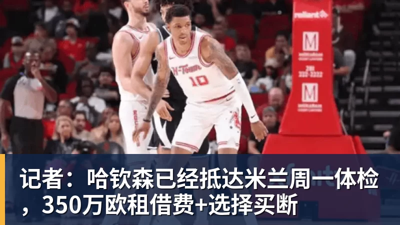 MK体育记者：哈钦森已经抵达米兰周一体检，350万欧租借费+选择买断