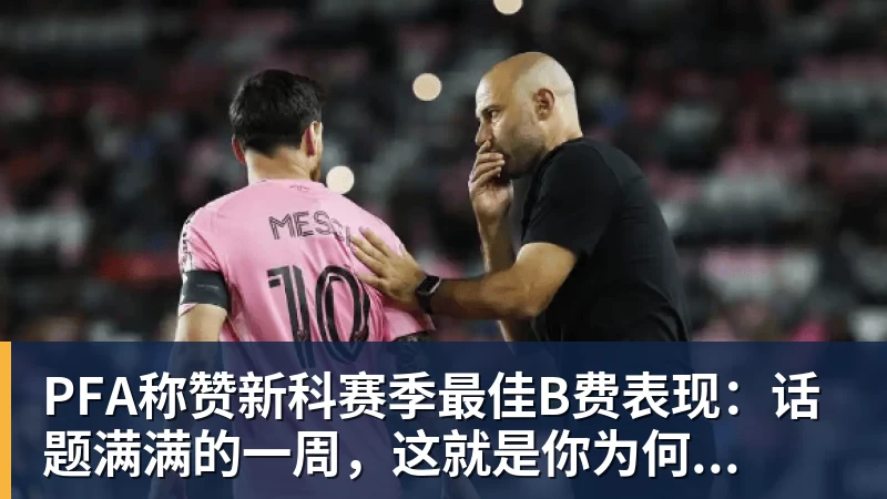 MK体育PFA称赞新科赛季最佳B费表现：话题满满的一周，这就是你为何...