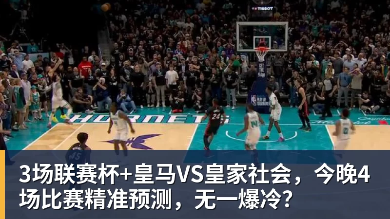 MK体育3场联赛杯+皇马VS皇家社会，今晚4场比赛精准预测，无一爆冷？