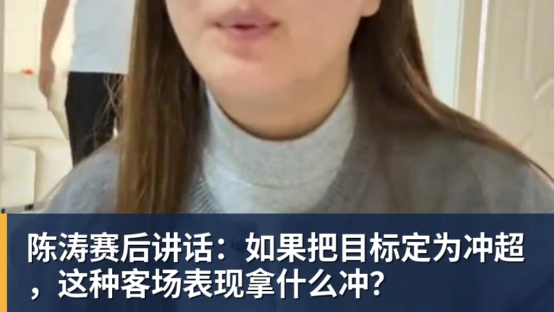 MK体育陈涛赛后讲话：如果把目标定为冲超，这种客场表现拿什么冲？