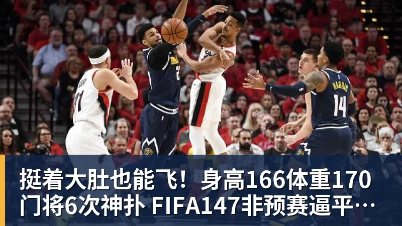 MK体育挺着大肚也能飞！身高166体重170门将6次神扑 FIFA147非预赛逼平昔日冠军