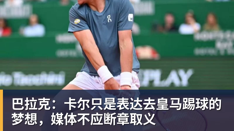MK体育巴拉克:卡尔只是表达去皇马踢球的梦想,媒体不应断章取义