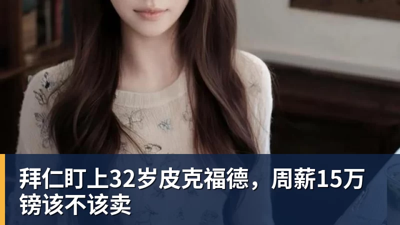 MK体育拜仁盯上32岁皮克福德，周薪15万镑该不该卖