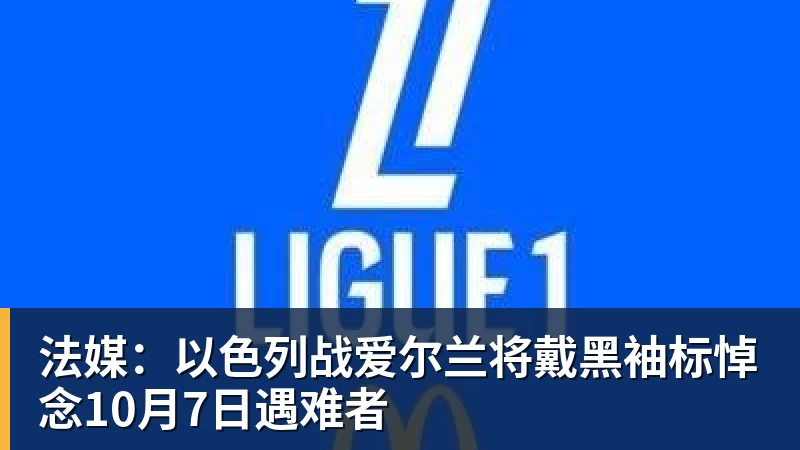 MK体育法媒:以色列战爱尔兰将戴黑袖标悼念10月7日遇难者