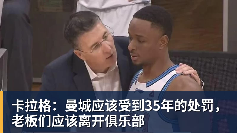 MK体育卡拉格：曼城应该受到35年的处罚，老板们应该离开俱乐部