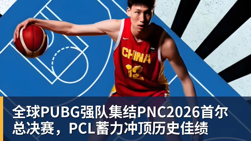 MK体育全球PUBG强队集结PNC2026首尔总决赛,PCL蓄力冲顶历史佳绩