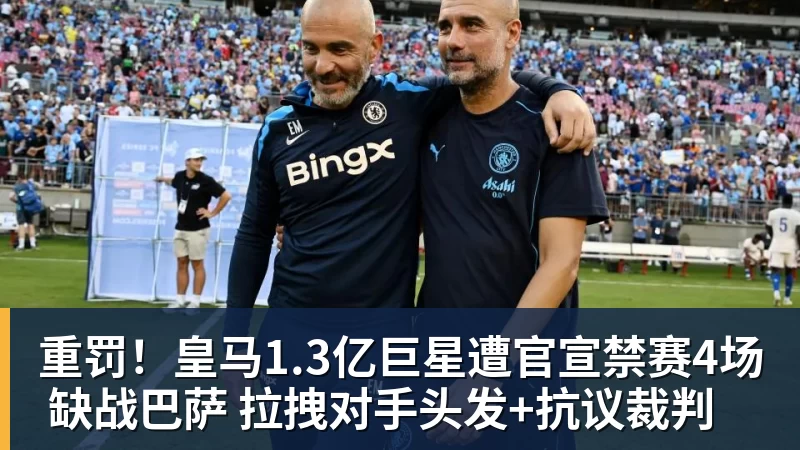 MK体育重罚!皇马1.3亿巨星遭官宣禁赛4场 缺战巴萨 拉拽对手头发+抗议裁判