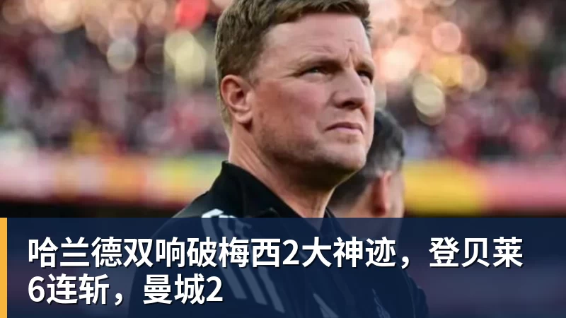MK体育哈兰德双响破梅西2大神迹，登贝莱6连斩，曼城2
