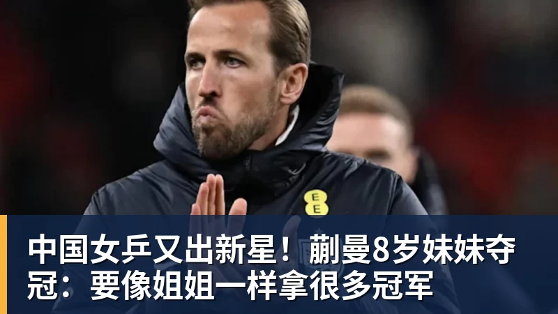 MK体育中国女乒又出新星!蒯曼8岁妹妹夺冠:要像姐姐一样拿很多冠军
