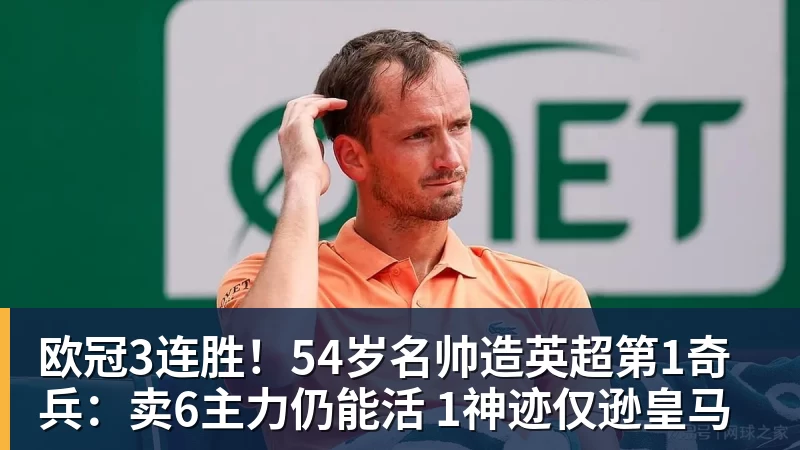 MK体育欧冠3连胜！54岁名帅造英超第1奇兵：卖6主力仍能活 1神迹仅逊皇马