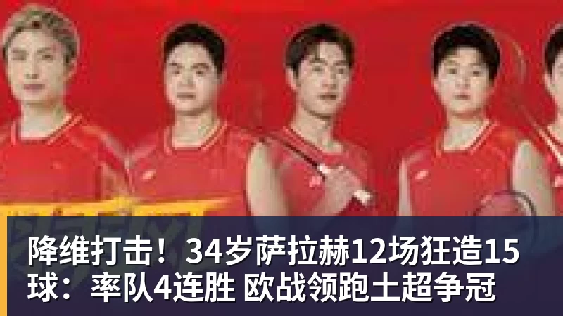 MK体育降维打击!34岁萨拉赫12场狂造15球:率队4连胜 欧战领跑土超争冠